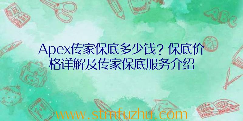 Apex传家保底多少钱？保底价格详解及传家保底服务介绍