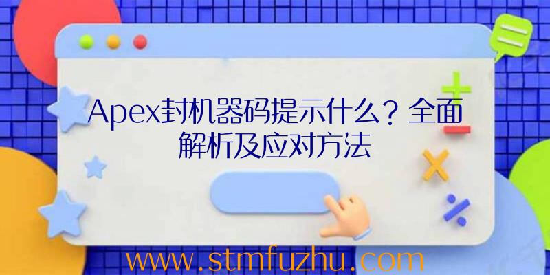 Apex封机器码提示什么？全面解析及应对方法