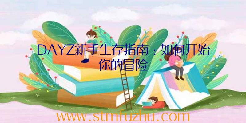 DAYZ新手生存指南：如何开始你的冒险