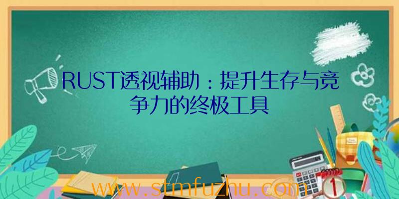 RUST透视辅助：提升生存与竞争力的终极工具