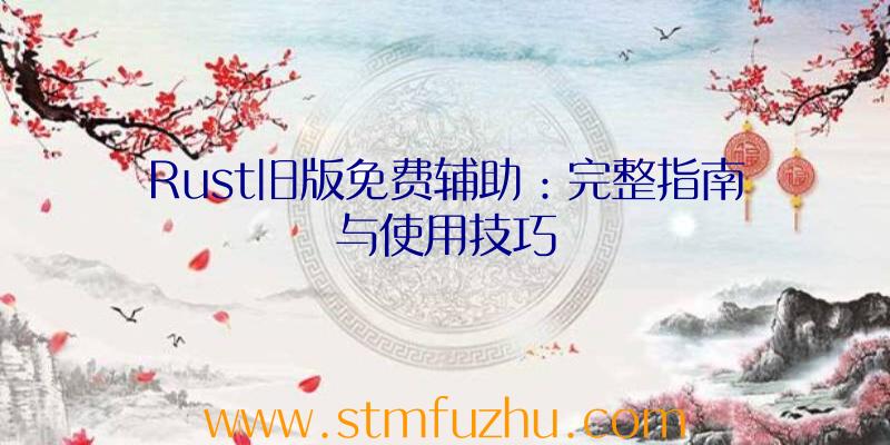 Rust旧版免费辅助：完整指南与使用技巧