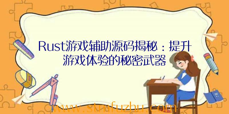 Rust游戏辅助源码揭秘：提升游戏体验的秘密武器