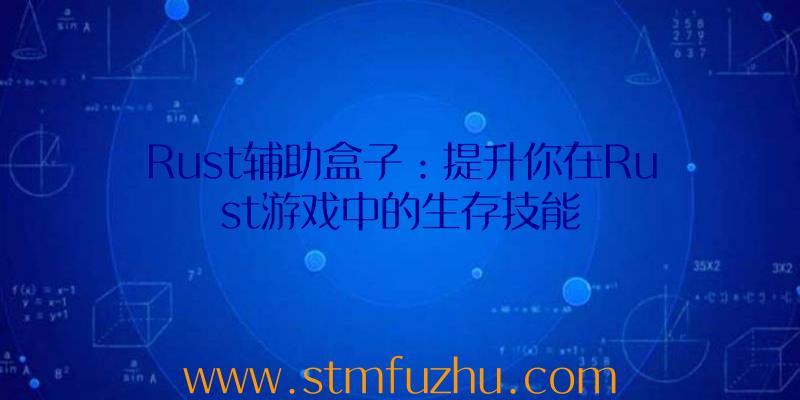 Rust辅助盒子：提升你在Rust游戏中的生存技能