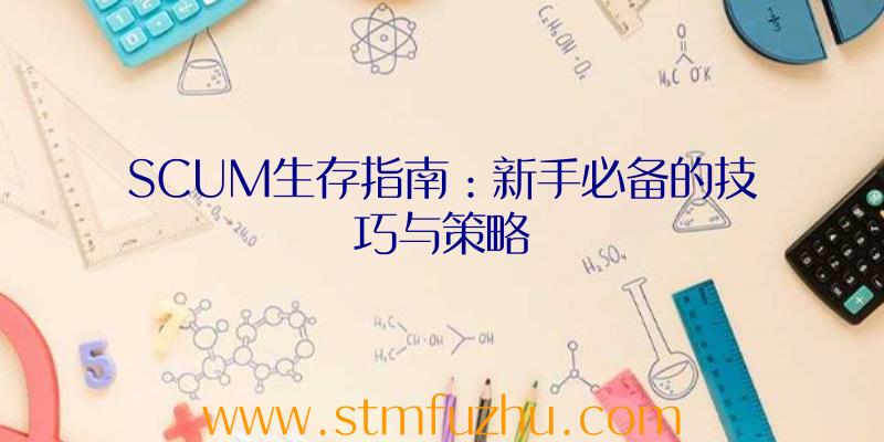 SCUM生存指南：新手必备的技巧与策略