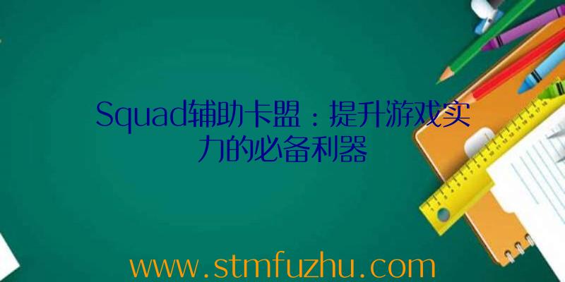 Squad辅助卡盟：提升游戏实力的必备利器