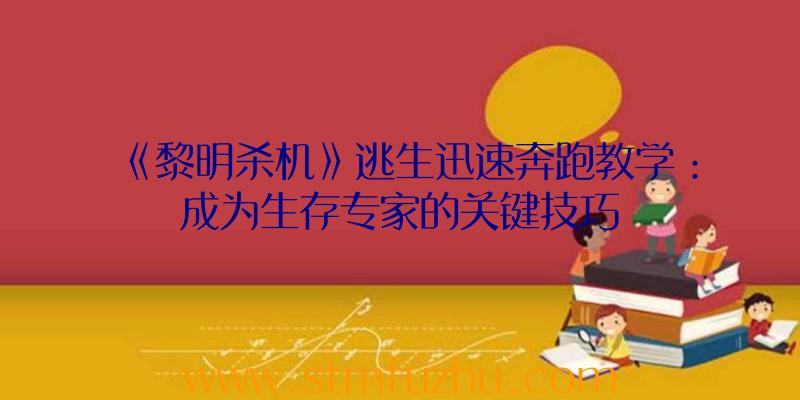 《黎明杀机》逃生迅速奔跑教学：成为生存专家的关键技巧