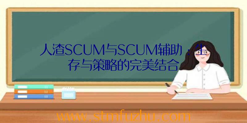 人渣SCUM与SCUM辅助：生存与策略的完美结合