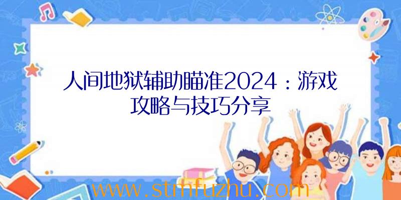 人间地狱辅助瞄准2024：游戏攻略与技巧分享