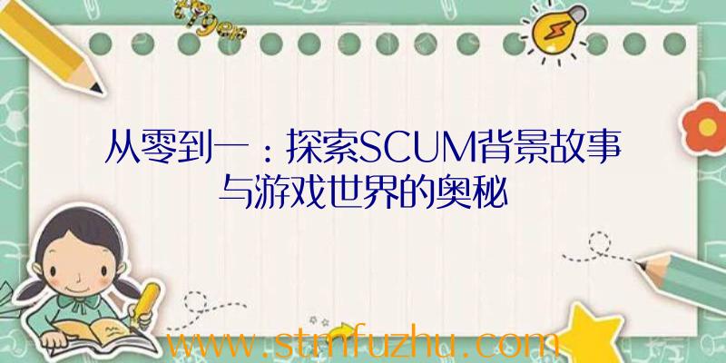 从零到一：探索SCUM背景故事与游戏世界的奥秘