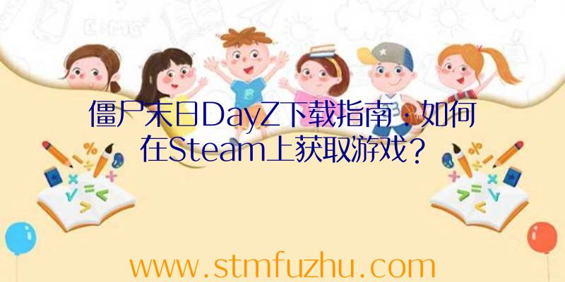 僵尸末日DayZ下载指南：如何在Steam上获取游戏？