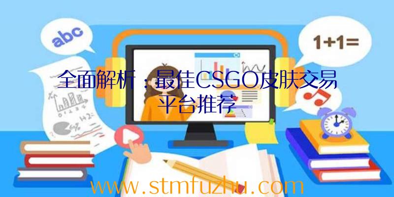 全面解析：最佳CSGO皮肤交易平台推荐