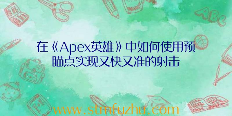 在《Apex英雄》中如何使用预瞄点实现又快又准的射击