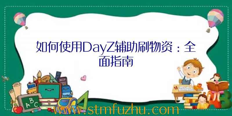 如何使用DayZ辅助刷物资：全面指南