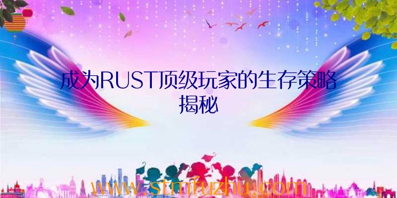 成为RUST顶级玩家的生存策略揭秘