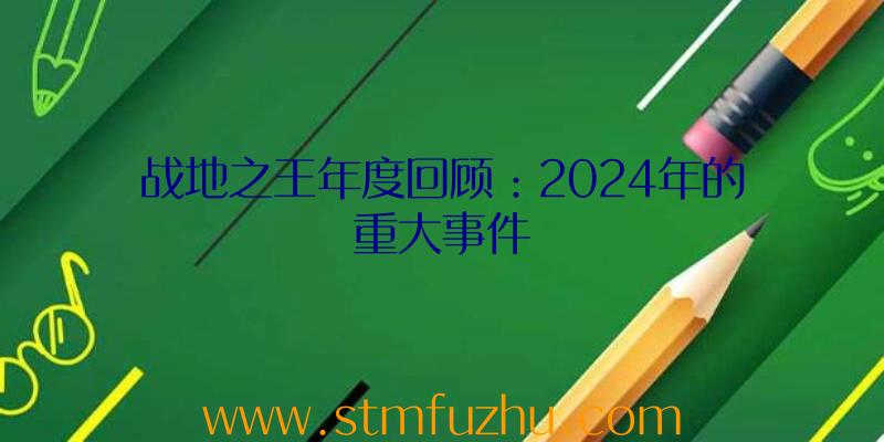 战地之王年度回顾：2024年的重大事件