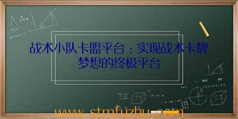 战术小队卡盟平台：实现战术卡牌梦想的终极平台