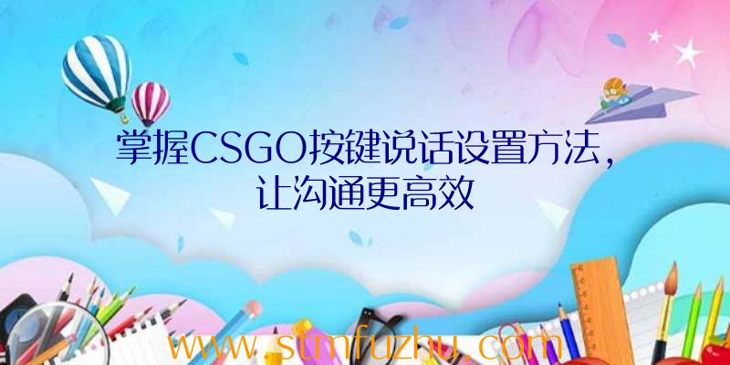 掌握CSGO按键说话设置方法，让沟通更高效