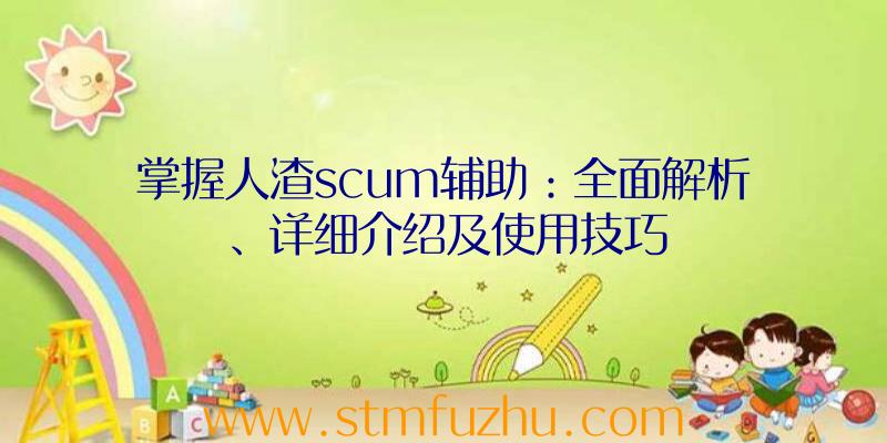 掌握人渣scum辅助：全面解析、详细介绍及使用技巧