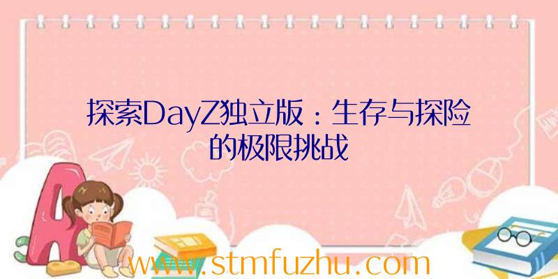 探索DayZ独立版：生存与探险的极限挑战