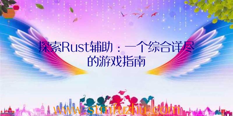 探索Rust辅助：一个综合详尽的游戏指南