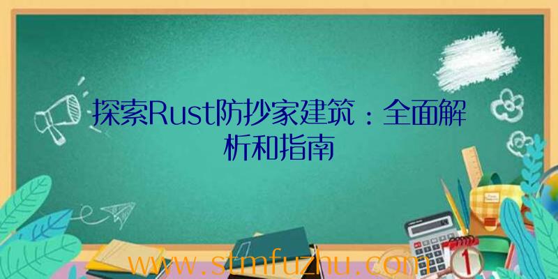 探索Rust防抄家建筑：全面解析和指南