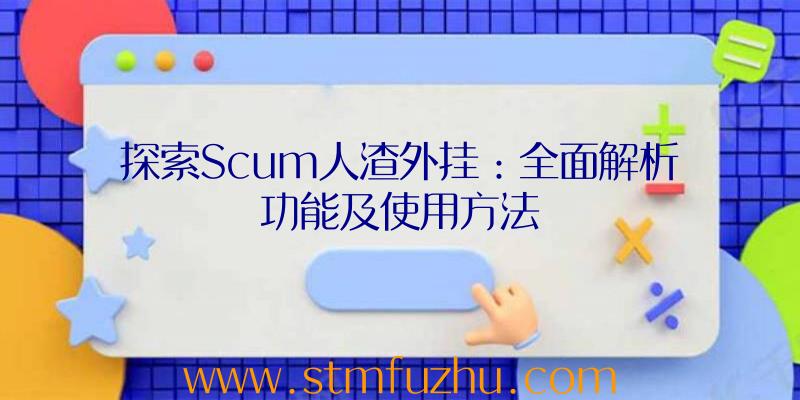 探索Scum人渣外挂：全面解析功能及使用方法