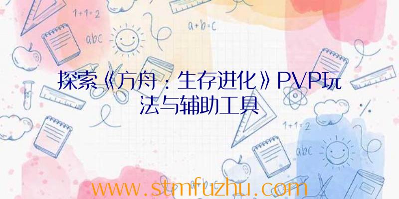 探索《方舟：生存进化》PVP玩法与辅助工具