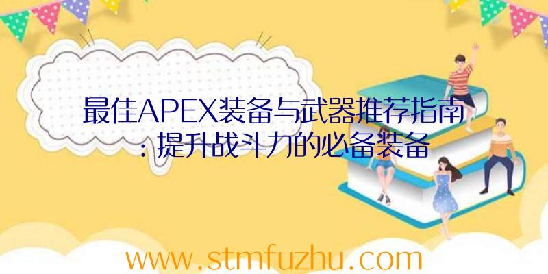 最佳APEX装备与武器推荐指南：提升战斗力的必备装备