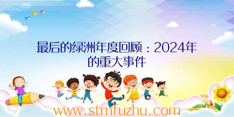 最后的绿洲年度回顾：2024年的重大事件