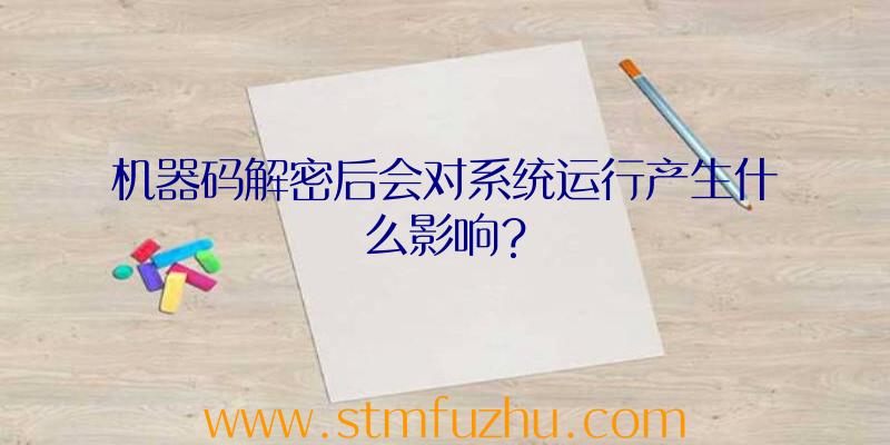 机器码解密后会对系统运行产生什么影响？