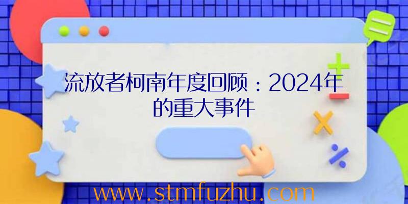 流放者柯南年度回顾：2024年的重大事件