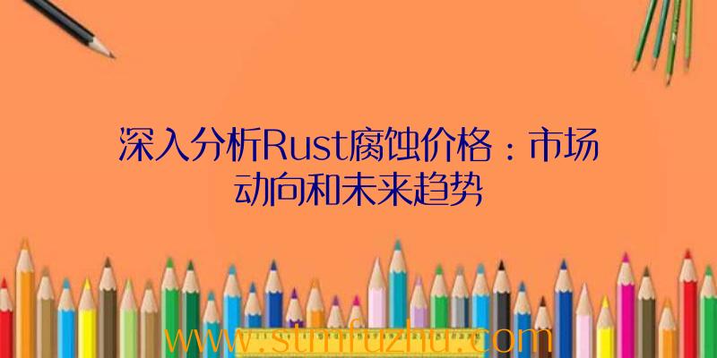 深入分析Rust腐蚀价格：市场动向和未来趋势