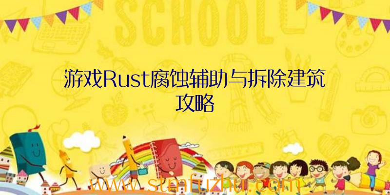 游戏Rust腐蚀辅助与拆除建筑攻略