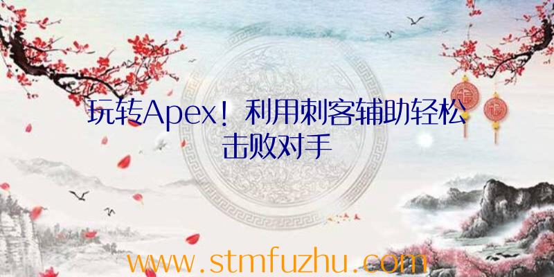 玩转Apex！利用刺客辅助轻松击败对手