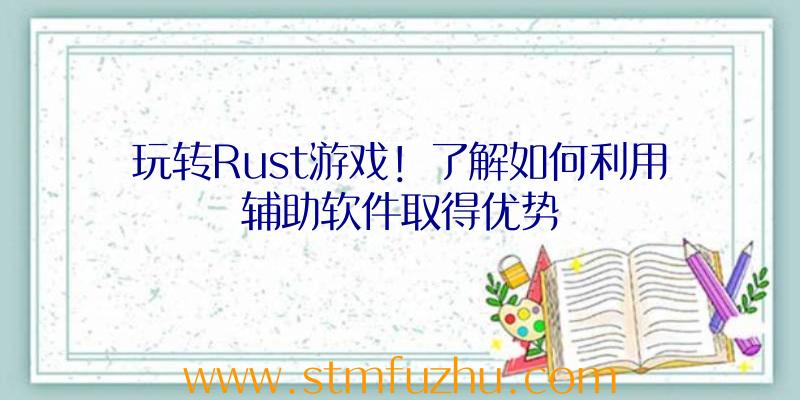 玩转Rust游戏！了解如何利用辅助软件取得优势