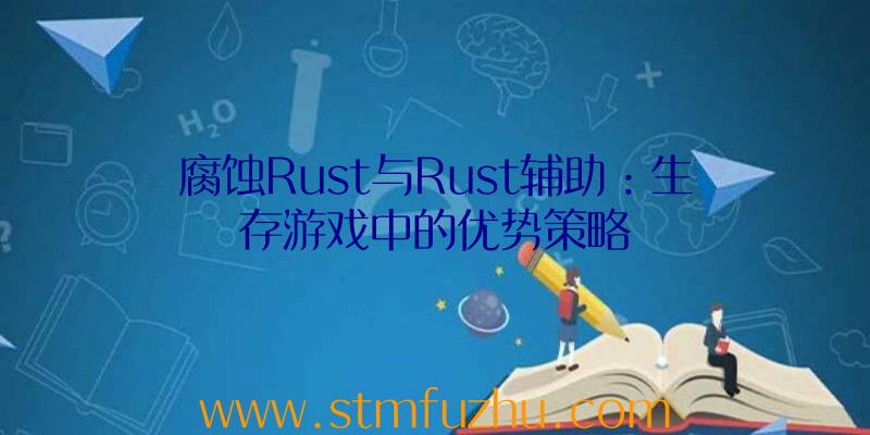 腐蚀Rust与Rust辅助：生存游戏中的优势策略