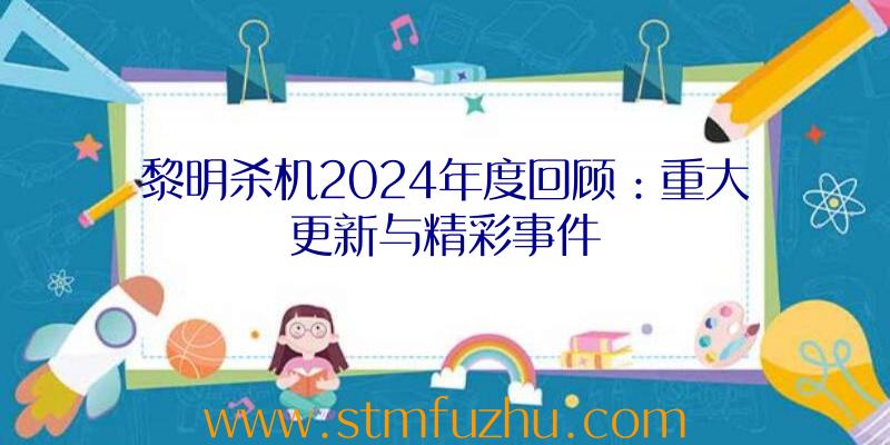 黎明杀机2024年度回顾：重大更新与精彩事件