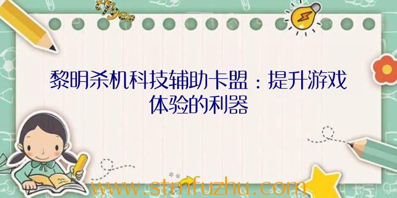 黎明杀机科技辅助卡盟：提升游戏体验的利器