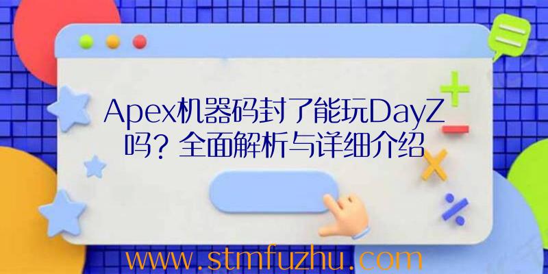 Apex机器码封了能玩DayZ吗？全面解析与详细介绍