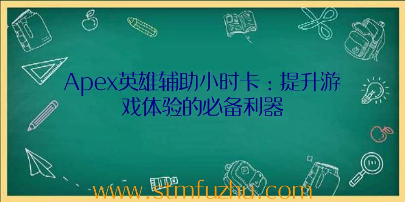 Apex英雄辅助小时卡：提升游戏体验的必备利器