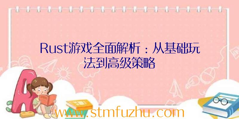 Rust游戏全面解析：从基础玩法到高级策略