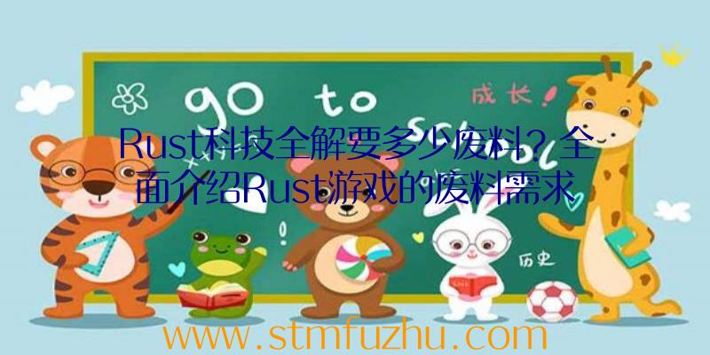 Rust科技全解要多少废料？全面介绍Rust游戏的废料需求