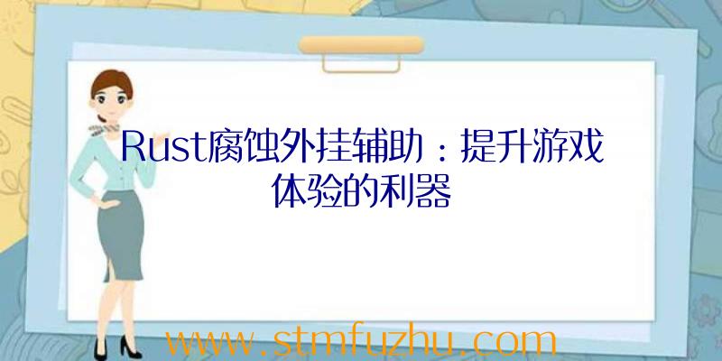 Rust腐蚀外挂辅助：提升游戏体验的利器