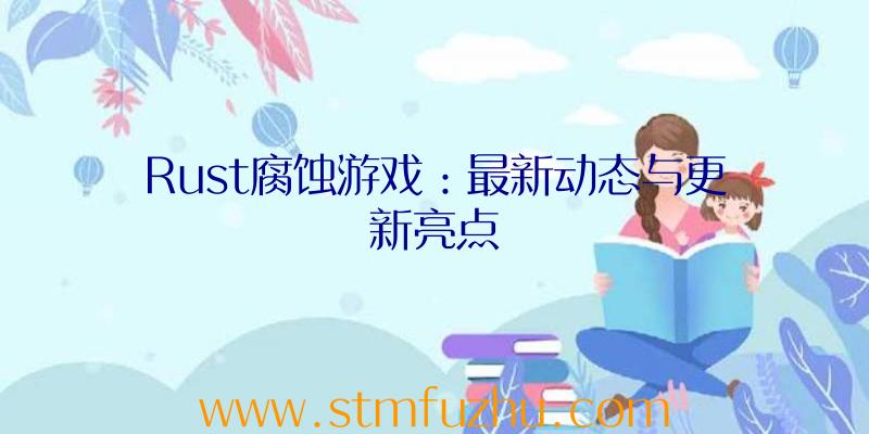 Rust腐蚀游戏：最新动态与更新亮点