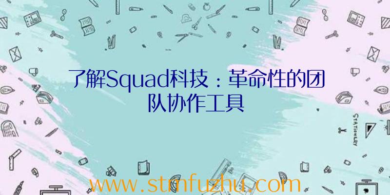 了解Squad科技：革命性的团队协作工具