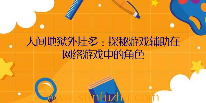 人间地狱外挂多：探秘游戏辅助在网络游戏中的角色