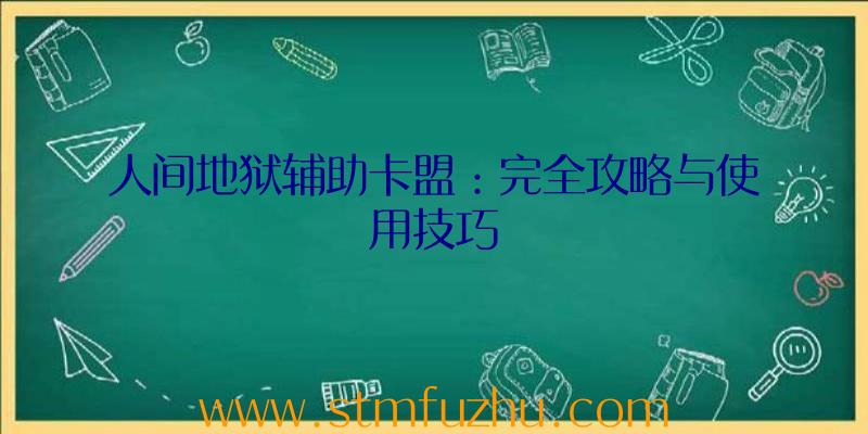 人间地狱辅助卡盟：完全攻略与使用技巧