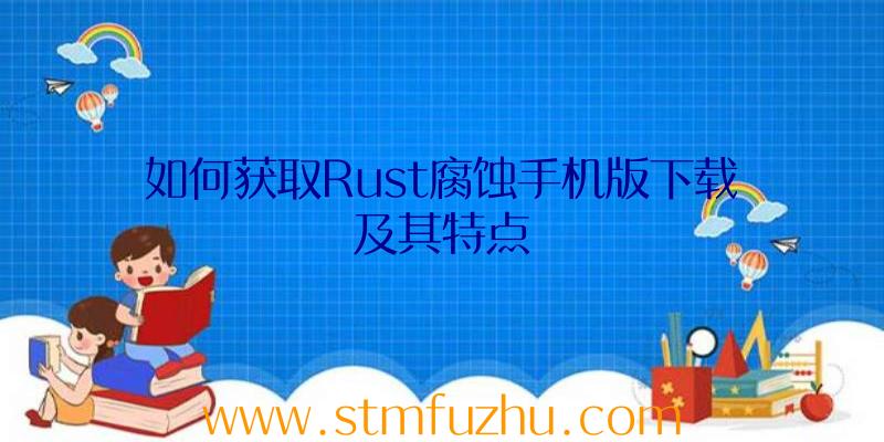 如何获取Rust腐蚀手机版下载及其特点