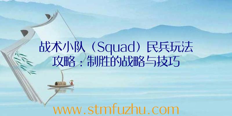 战术小队（Squad）民兵玩法攻略：制胜的战略与技巧