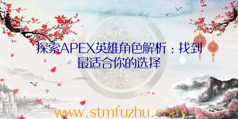 探索APEX英雄角色解析：找到最适合你的选择